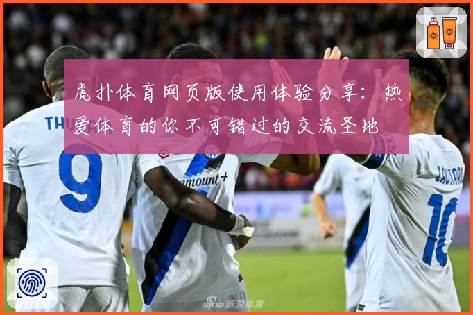 虎扑体育网页版使用体验分享：热爱体育的你不可错过的交流圣地