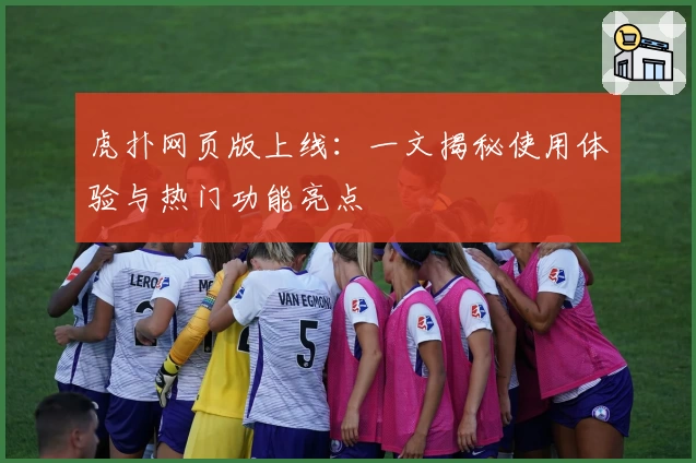 虎扑网页版上线：一文揭秘使用体验与热门功能亮点
