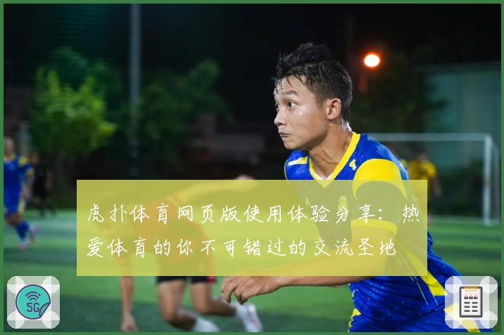虎扑体育网页版使用体验分享：热爱体育的你不可错过的交流圣地