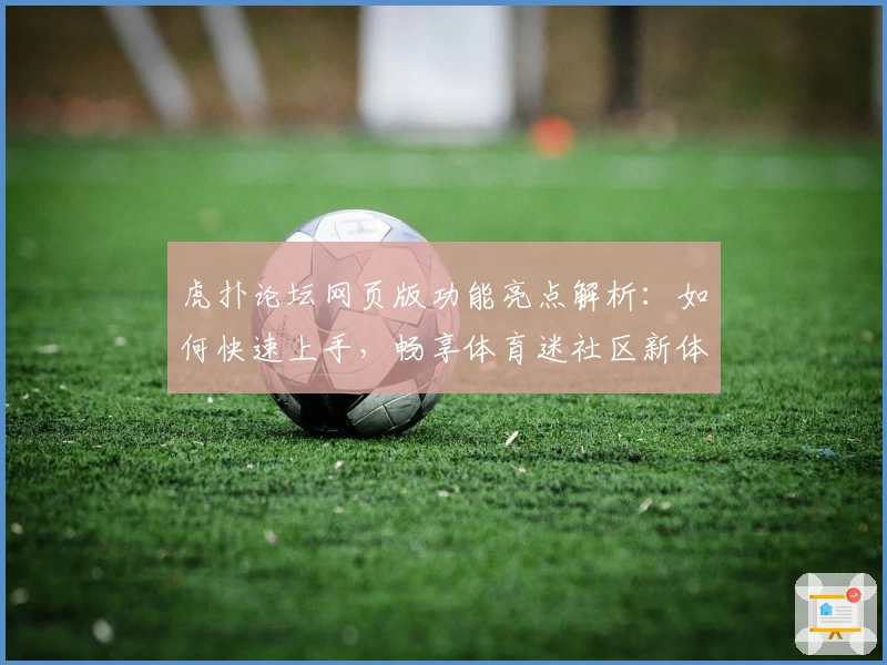 虎扑论坛网页版功能亮点解析：如何快速上手，畅享体育迷社区新体验