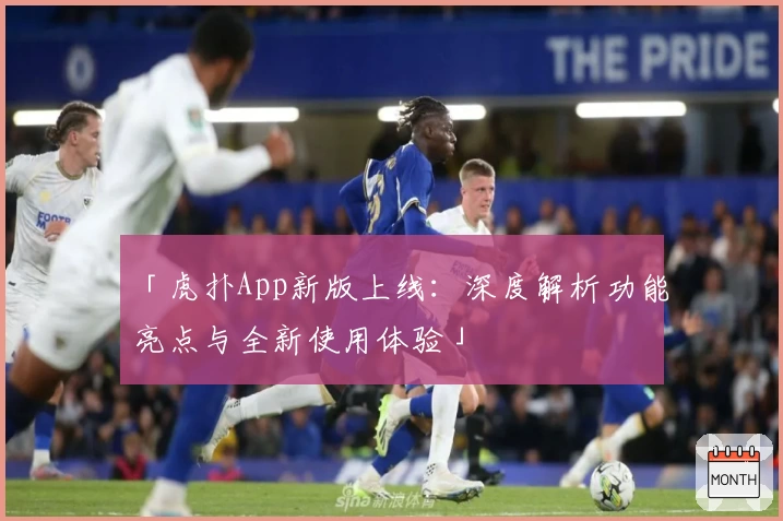 「虎扑App新版上线：深度解析功能亮点与全新使用体验」