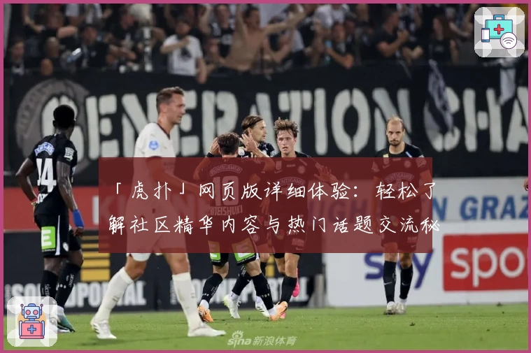 「虎扑」网页版详细体验：轻松了解社区精华内容与热门话题交流秘诀
