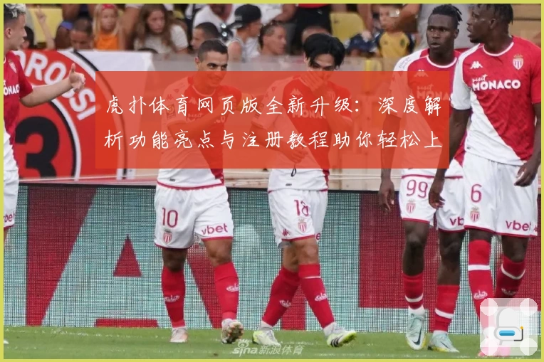 虎扑体育网页版全新升级：深度解析功能亮点与注册教程助你轻松上手