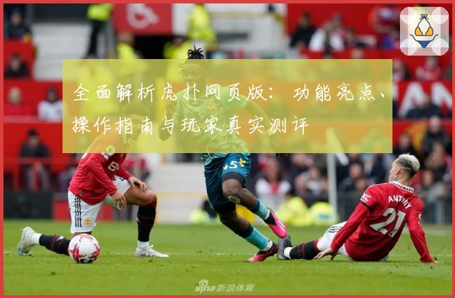 全面解析虎扑网页版：功能亮点、操作指南与玩家真实测评