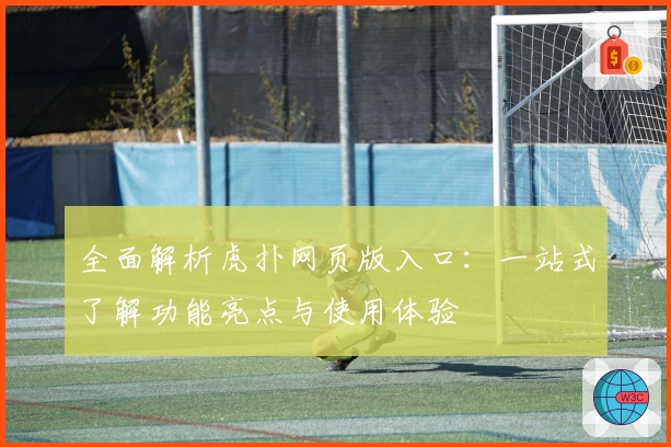 全面解析虎扑网页版入口：一站式了解功能亮点与使用体验