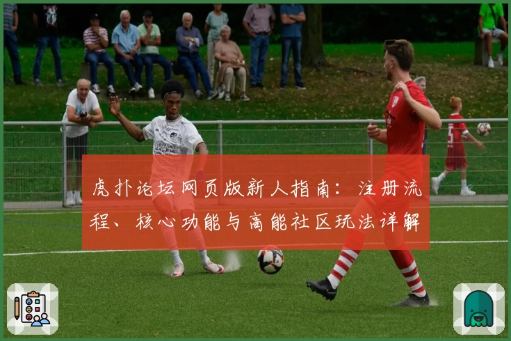 虎扑论坛网页版新人指南：注册流程、核心功能与高能社区玩法详解