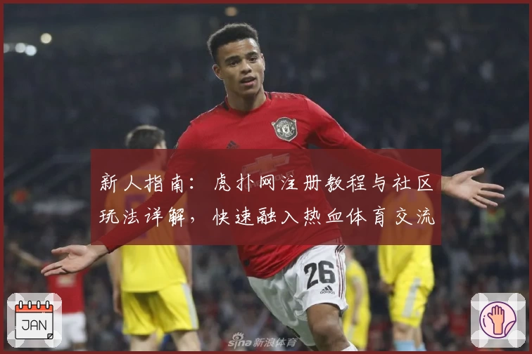 新人指南:虎扑网注册教程与社区玩法详解,快速融入热血体育交流圈
