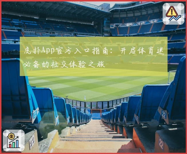 虎扑App官方入口指南：开启体育迷必备的社交体验之旅