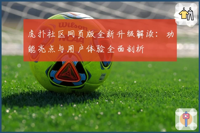 虎扑社区网页版全新升级解读：功能亮点与用户体验全面剖析