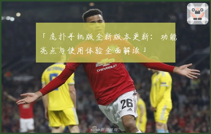 「虎扑手机版全新版本更新：功能亮点与使用体验全面解读」