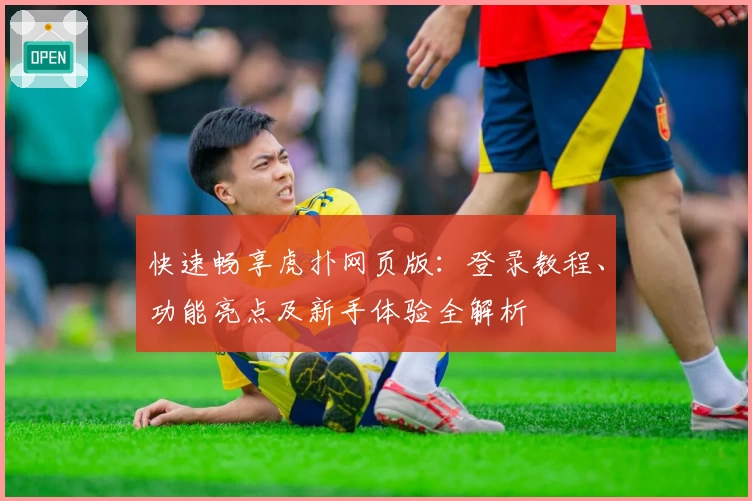 快速畅享虎扑网页版：登录教程、功能亮点及新手体验全解析