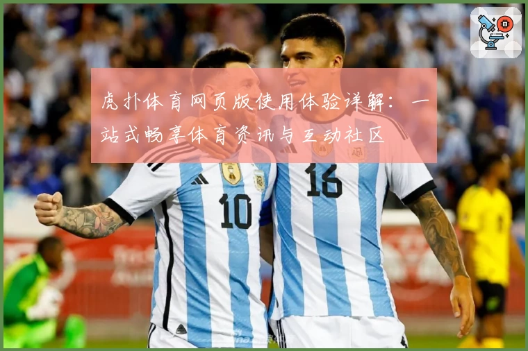 虎扑体育网页版使用体验详解：一站式畅享体育资讯与互动社区