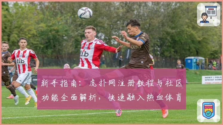 新手指南：虎扑网注册教程与社区功能全面解析，快速融入热血体育讨论圈