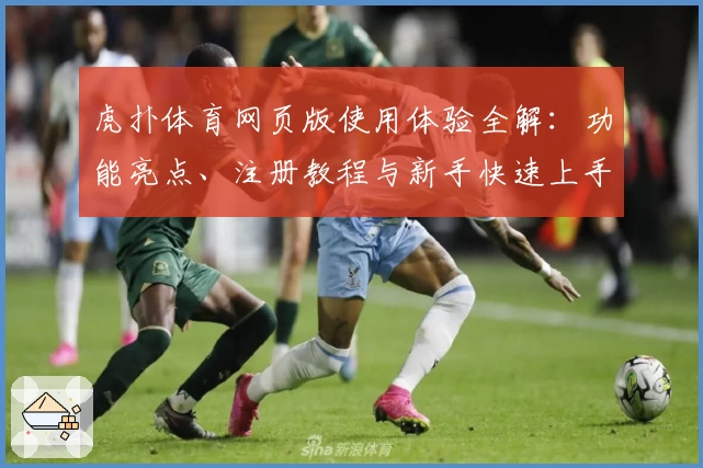 虎扑体育网页版使用体验全解：功能亮点、注册教程与新手快速上手指南