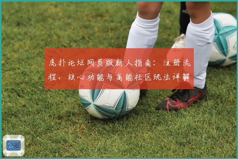 虎扑论坛网页版新人指南：注册流程、核心功能与高能社区玩法详解