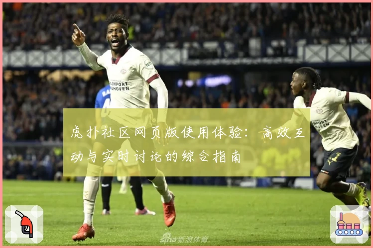 虎扑社区网页版使用体验：高效互动与实时讨论的综合指南