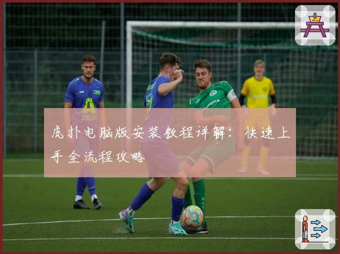 虎扑电脑版安装教程详解：快速上手全流程攻略