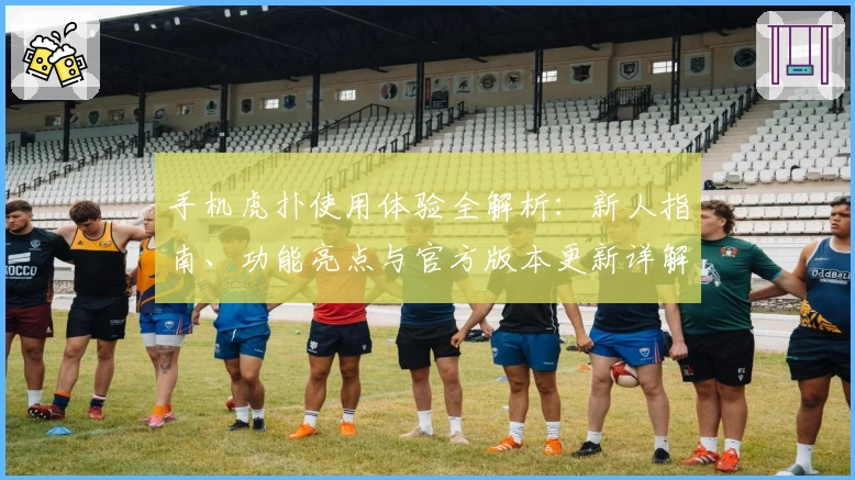 手机虎扑使用体验全解析：新人指南、功能亮点与官方版本更新详解